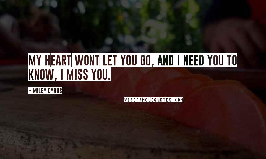 Miley Cyrus Quotes: My heart wont let you go, and I need you to know, I miss you.