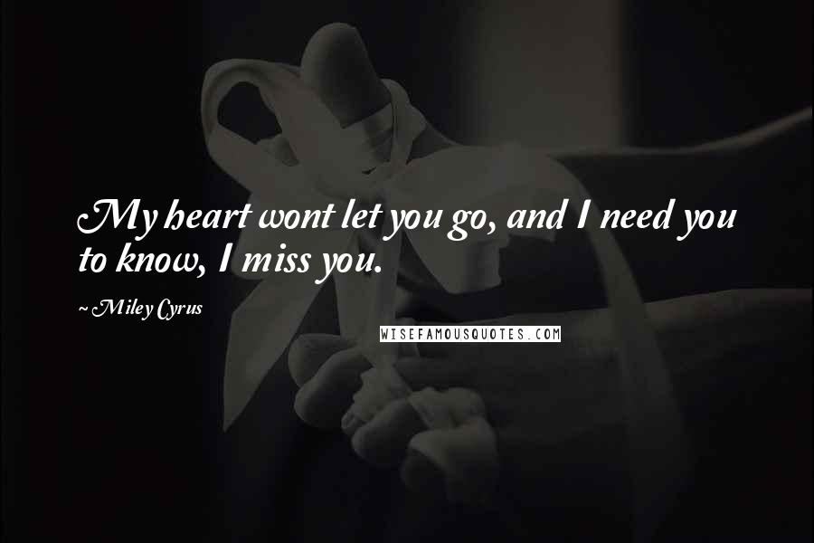 Miley Cyrus Quotes: My heart wont let you go, and I need you to know, I miss you.