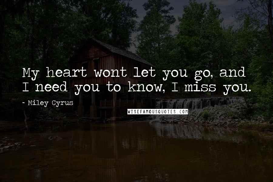 Miley Cyrus Quotes: My heart wont let you go, and I need you to know, I miss you.