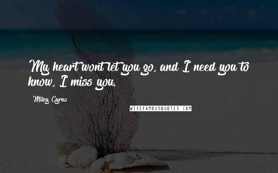 Miley Cyrus Quotes: My heart wont let you go, and I need you to know, I miss you.