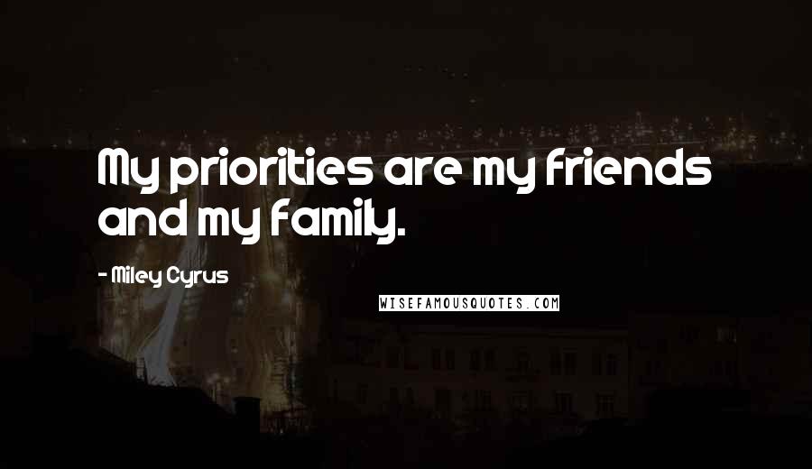 Miley Cyrus Quotes: My priorities are my friends and my family.