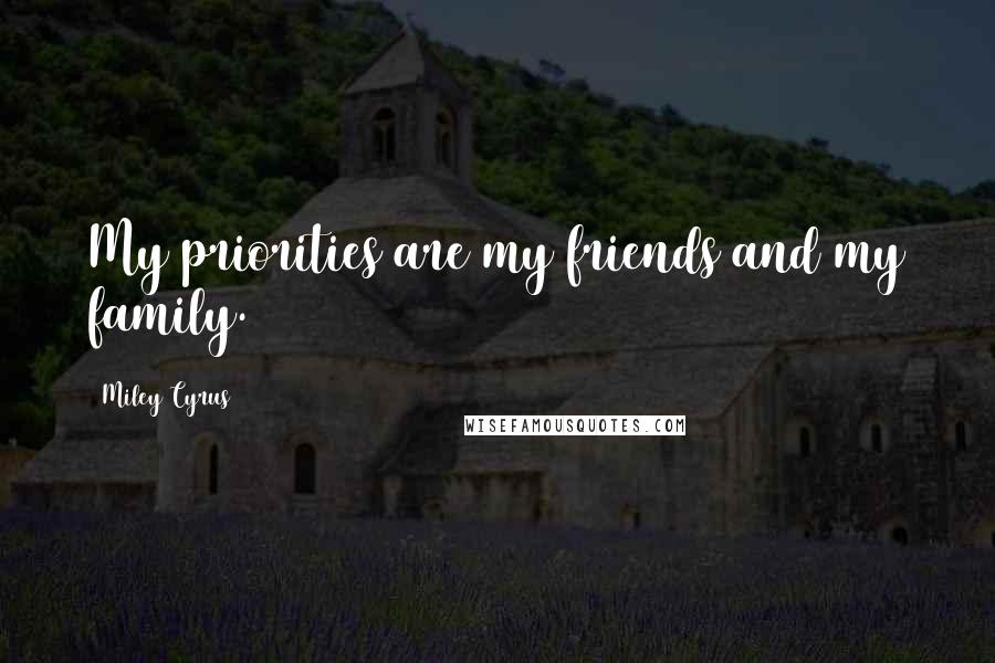 Miley Cyrus Quotes: My priorities are my friends and my family.