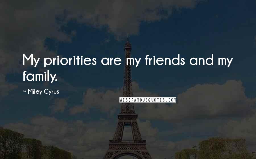 Miley Cyrus Quotes: My priorities are my friends and my family.