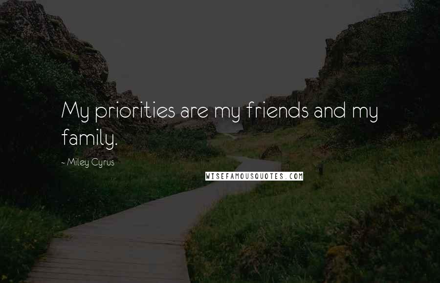 Miley Cyrus Quotes: My priorities are my friends and my family.