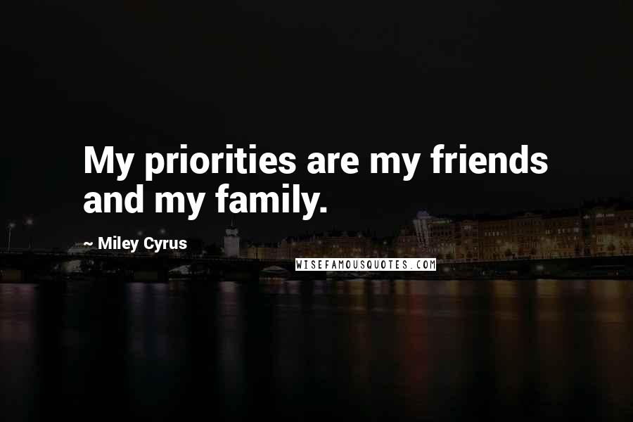 Miley Cyrus Quotes: My priorities are my friends and my family.