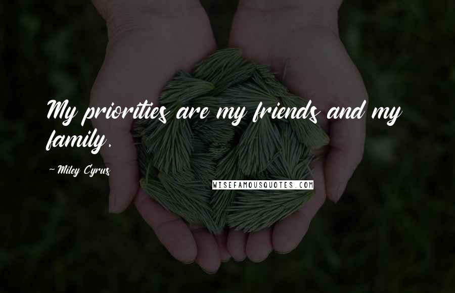 Miley Cyrus Quotes: My priorities are my friends and my family.