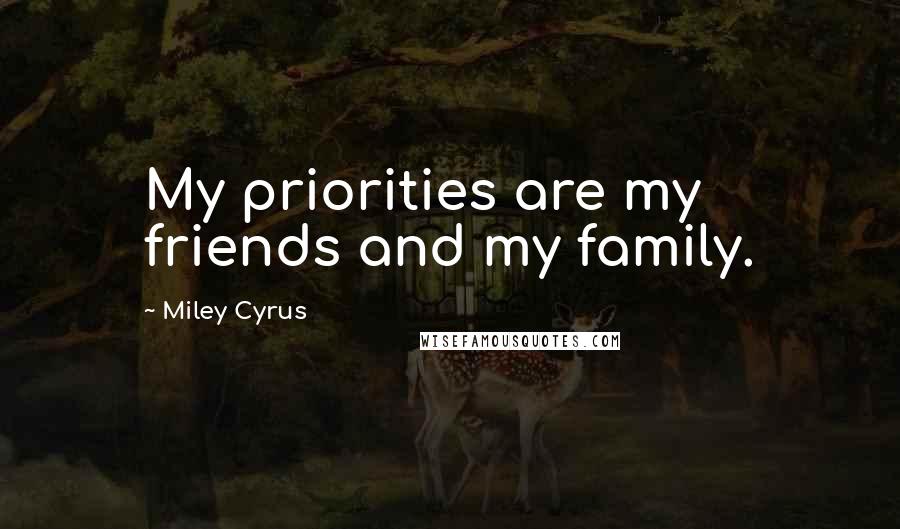 Miley Cyrus Quotes: My priorities are my friends and my family.