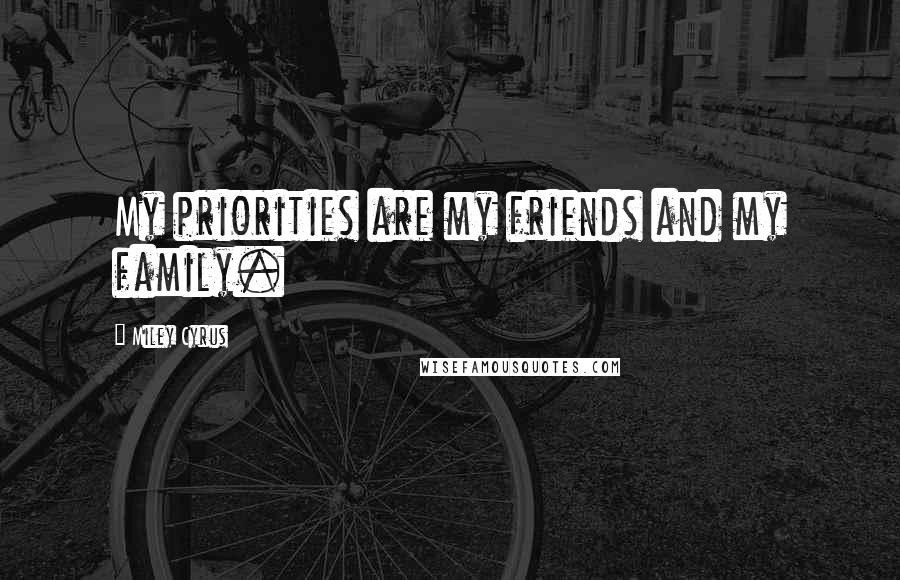 Miley Cyrus Quotes: My priorities are my friends and my family.