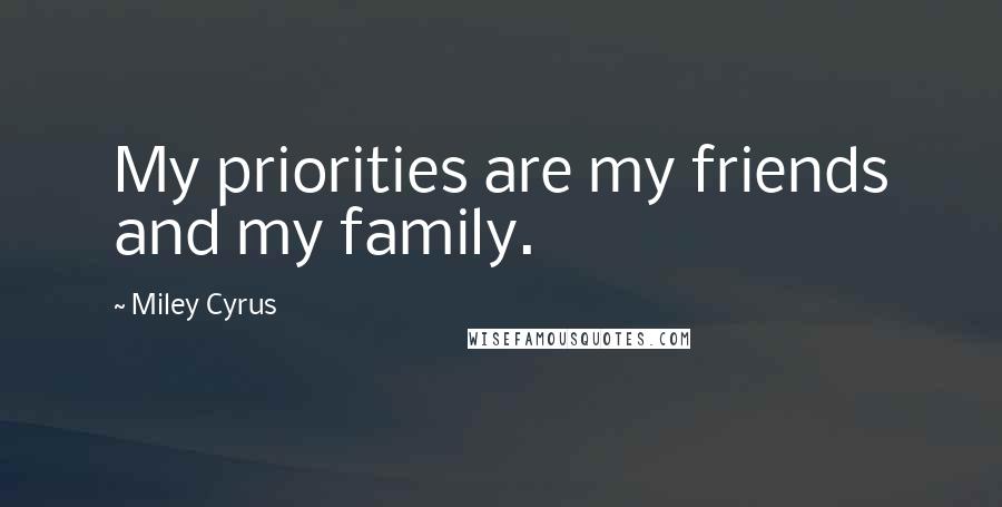 Miley Cyrus Quotes: My priorities are my friends and my family.