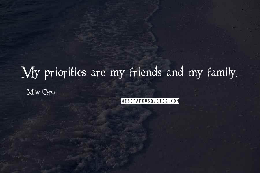 Miley Cyrus Quotes: My priorities are my friends and my family.