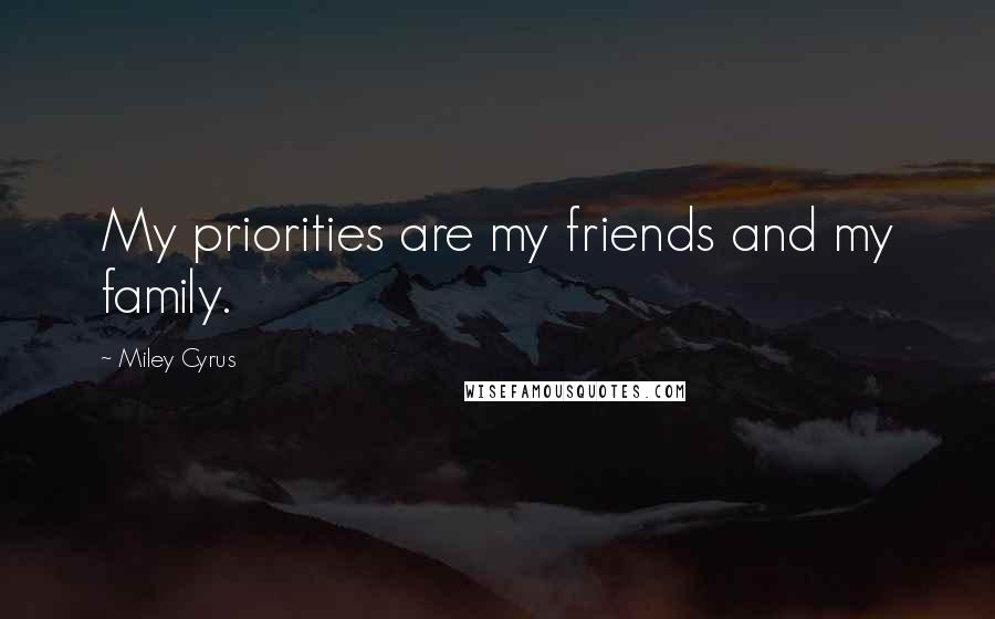 Miley Cyrus Quotes: My priorities are my friends and my family.