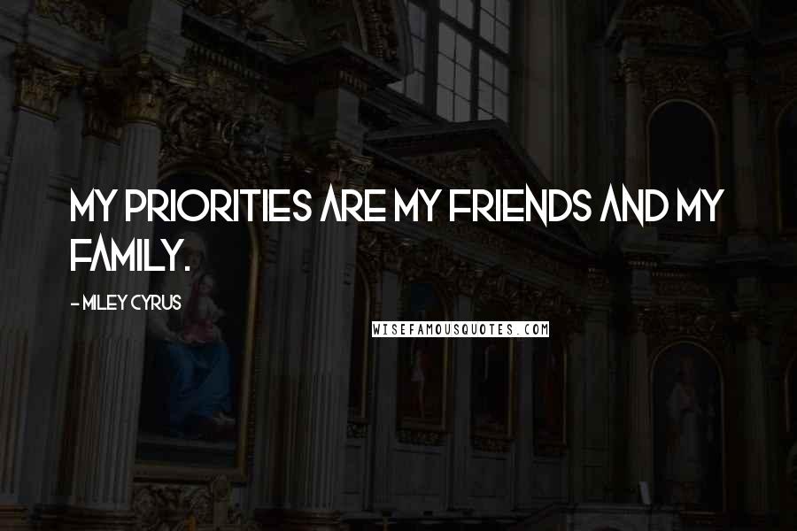 Miley Cyrus Quotes: My priorities are my friends and my family.