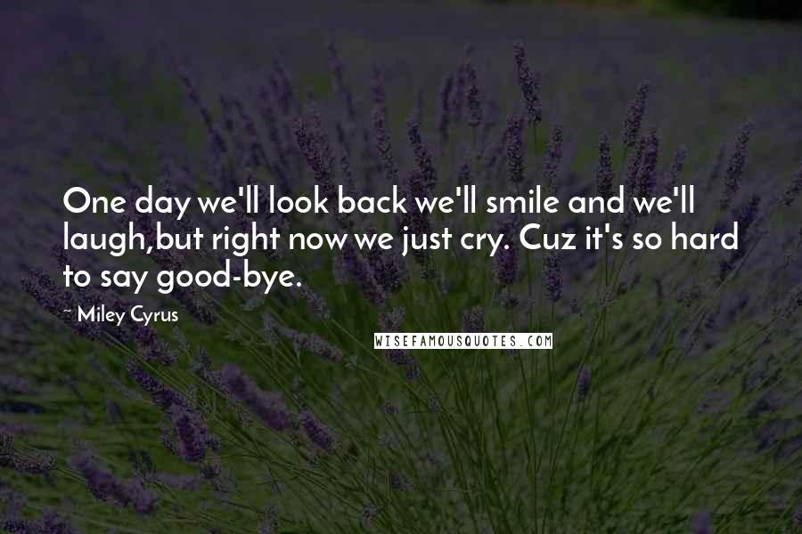 Miley Cyrus Quotes: One day we'll look back we'll smile and we'll laugh,but right now we just cry. Cuz it's so hard to say good-bye.
