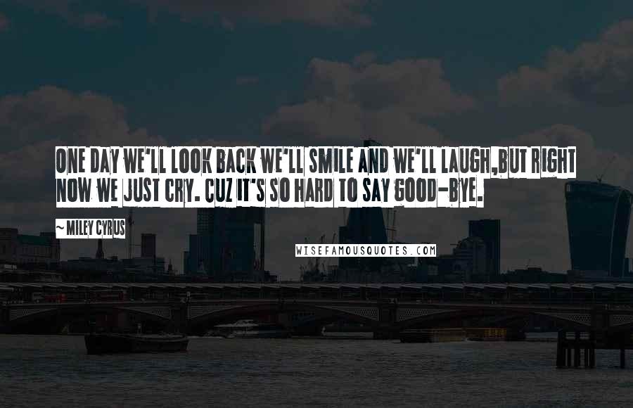 Miley Cyrus Quotes: One day we'll look back we'll smile and we'll laugh,but right now we just cry. Cuz it's so hard to say good-bye.