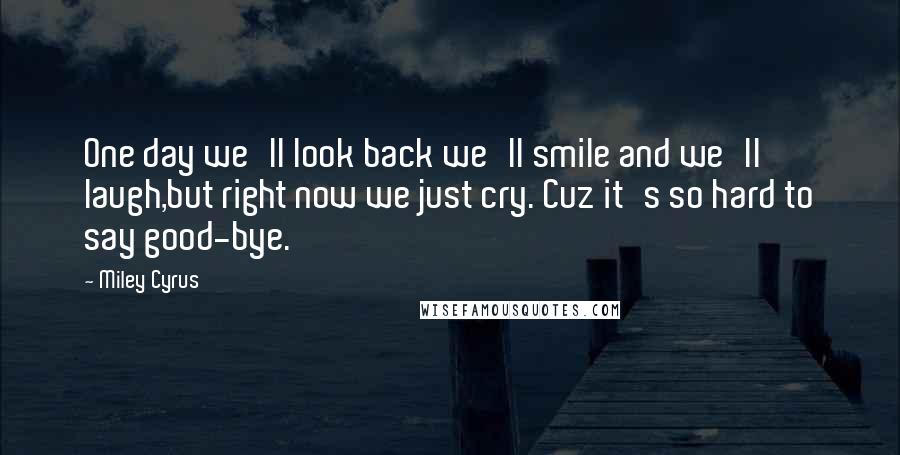 Miley Cyrus Quotes: One day we'll look back we'll smile and we'll laugh,but right now we just cry. Cuz it's so hard to say good-bye.