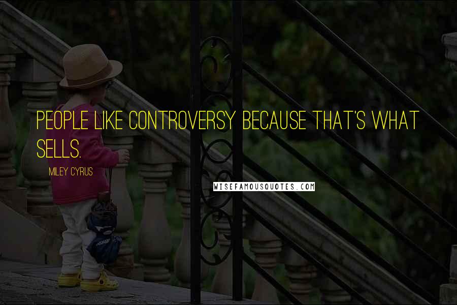 Miley Cyrus Quotes: People like controversy because that's what sells.