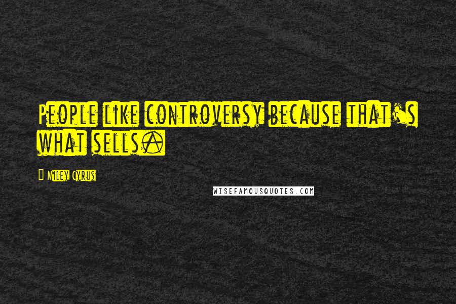 Miley Cyrus Quotes: People like controversy because that's what sells.