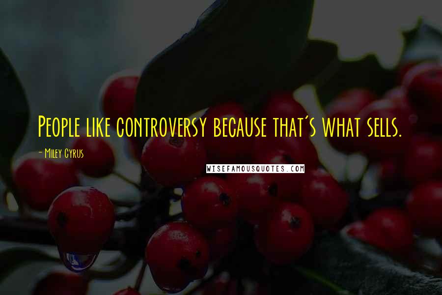 Miley Cyrus Quotes: People like controversy because that's what sells.