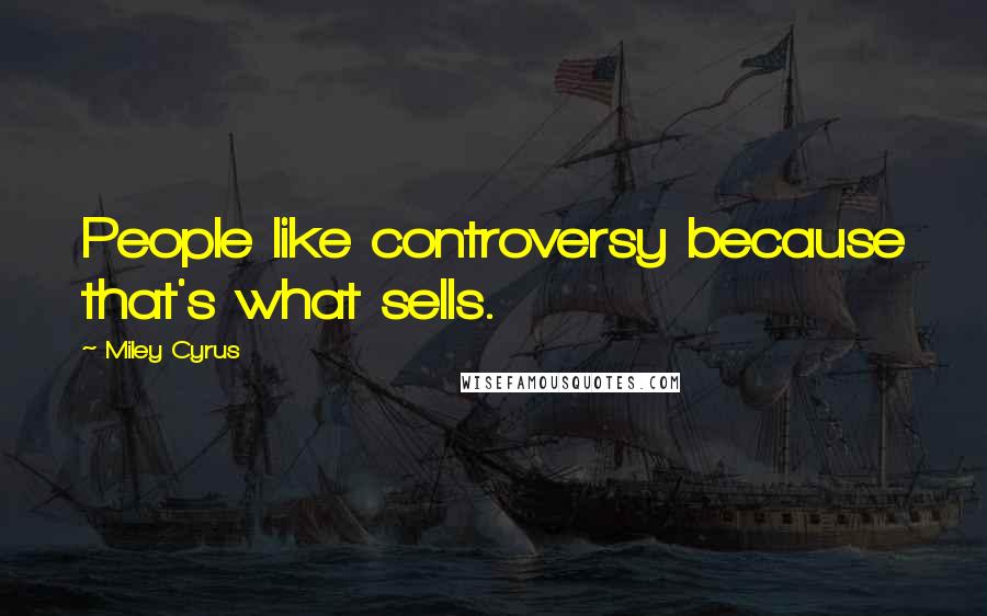 Miley Cyrus Quotes: People like controversy because that's what sells.