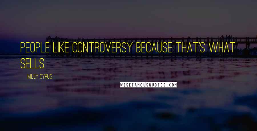 Miley Cyrus Quotes: People like controversy because that's what sells.
