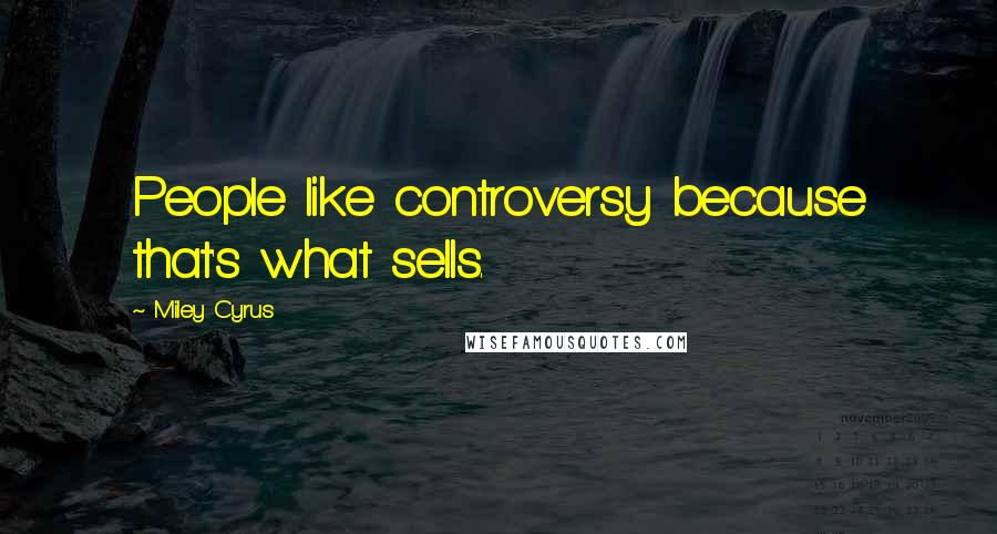 Miley Cyrus Quotes: People like controversy because that's what sells.