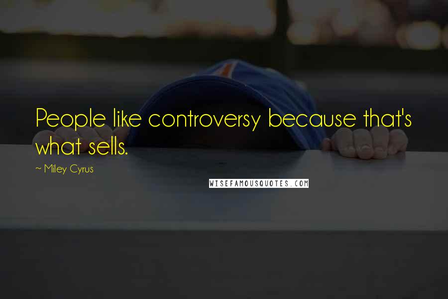 Miley Cyrus Quotes: People like controversy because that's what sells.