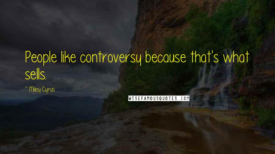 Miley Cyrus Quotes: People like controversy because that's what sells.