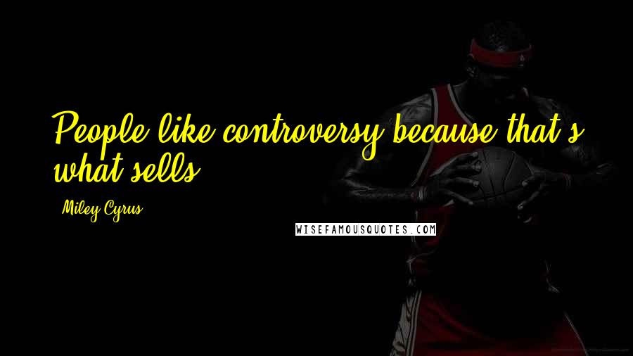 Miley Cyrus Quotes: People like controversy because that's what sells.