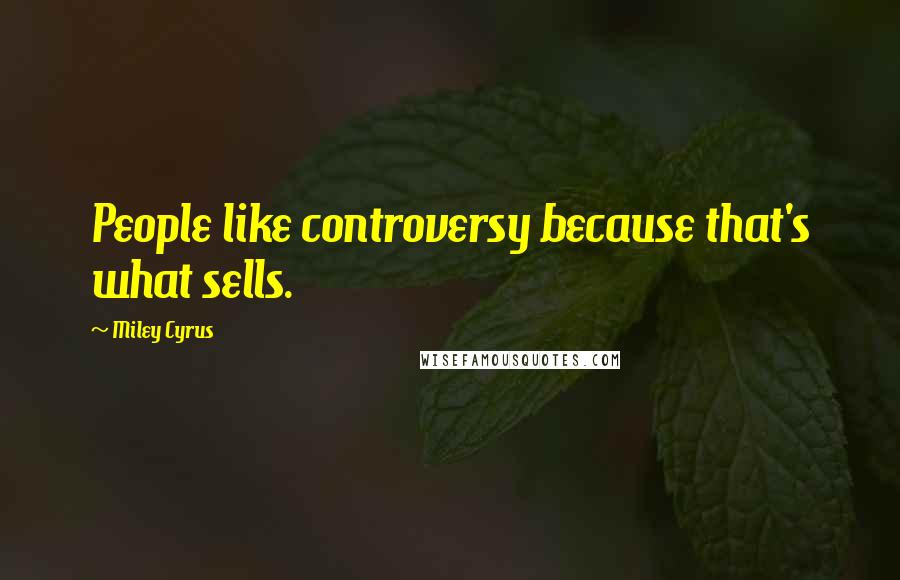 Miley Cyrus Quotes: People like controversy because that's what sells.