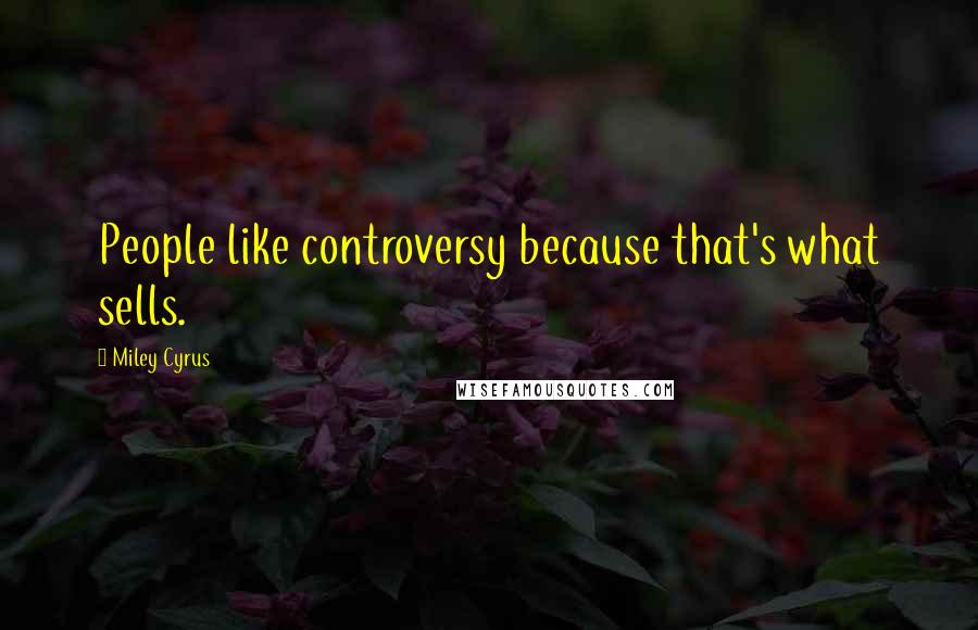 Miley Cyrus Quotes: People like controversy because that's what sells.