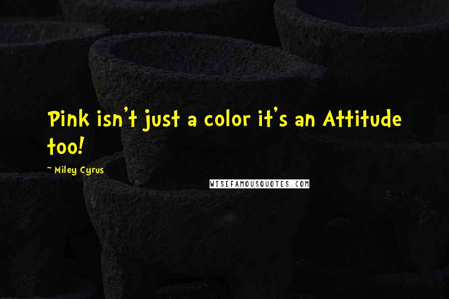 Miley Cyrus Quotes: Pink isn't just a color it's an Attitude too!