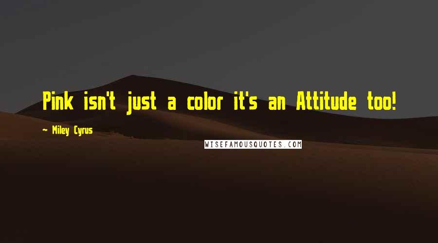 Miley Cyrus Quotes: Pink isn't just a color it's an Attitude too!