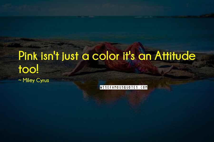 Miley Cyrus Quotes: Pink isn't just a color it's an Attitude too!