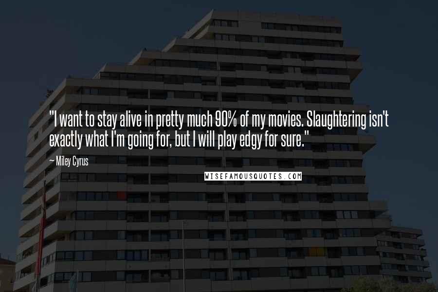 Miley Cyrus Quotes: "I want to stay alive in pretty much 90% of my movies. Slaughtering isn't exactly what I'm going for, but I will play edgy for sure."