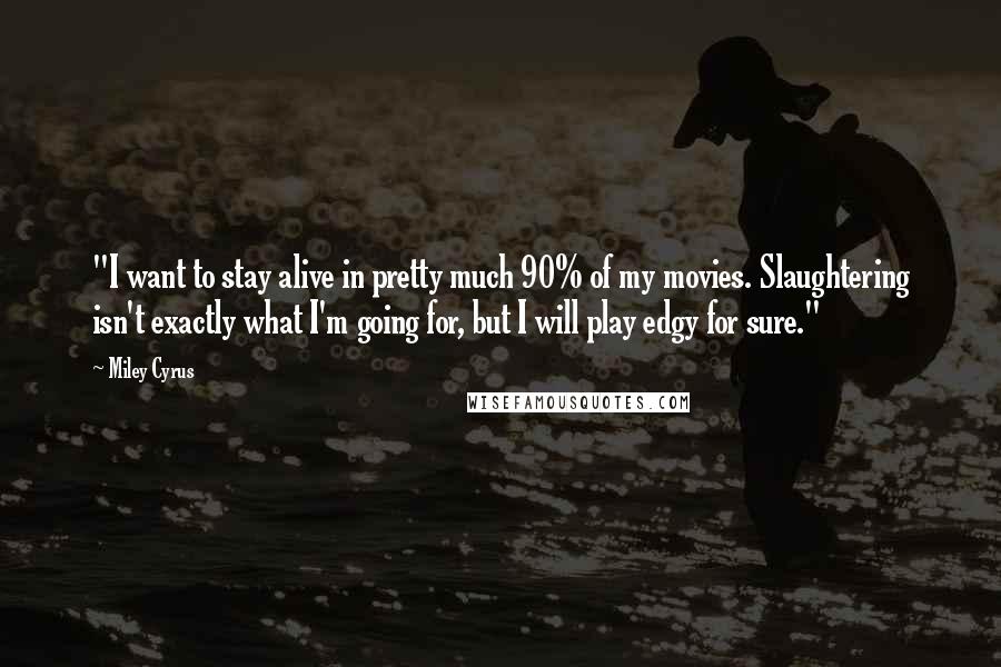 Miley Cyrus Quotes: "I want to stay alive in pretty much 90% of my movies. Slaughtering isn't exactly what I'm going for, but I will play edgy for sure."