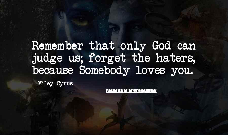 Miley Cyrus Quotes: Remember that only God can judge us; forget the haters, because Somebody loves you.