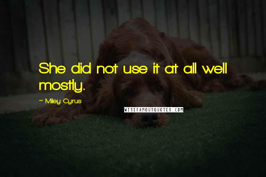 Miley Cyrus Quotes: She did not use it at all well mostly.