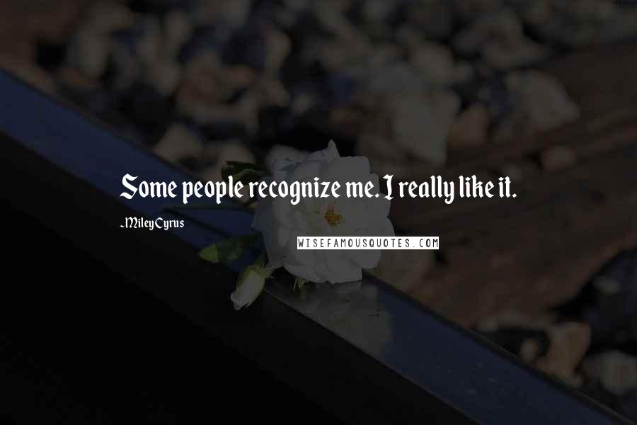 Miley Cyrus Quotes: Some people recognize me. I really like it.