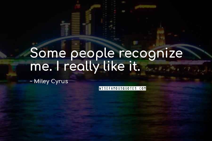 Miley Cyrus Quotes: Some people recognize me. I really like it.