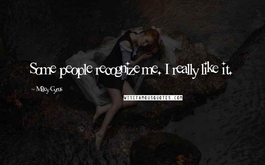 Miley Cyrus Quotes: Some people recognize me. I really like it.