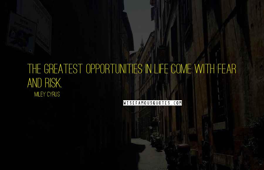 Miley Cyrus Quotes: The greatest opportunities in life come with fear and risk.