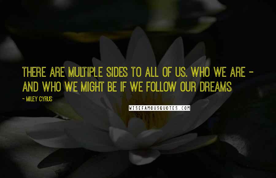 Miley Cyrus Quotes: There are multiple sides to all of us. Who we are - and who we might be if we follow our dreams