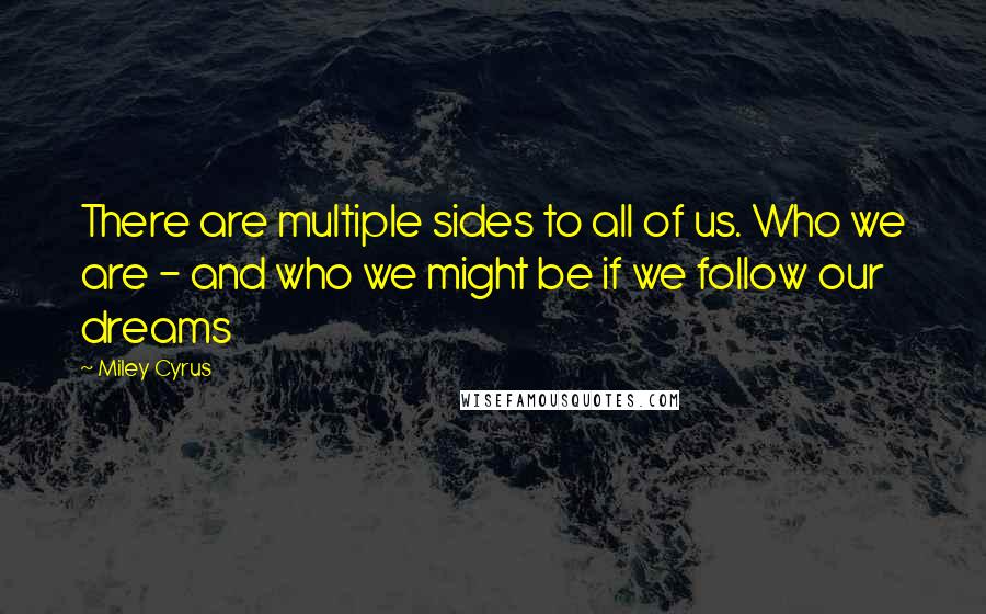 Miley Cyrus Quotes: There are multiple sides to all of us. Who we are - and who we might be if we follow our dreams