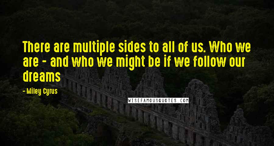 Miley Cyrus Quotes: There are multiple sides to all of us. Who we are - and who we might be if we follow our dreams