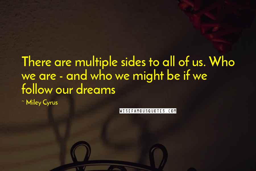 Miley Cyrus Quotes: There are multiple sides to all of us. Who we are - and who we might be if we follow our dreams