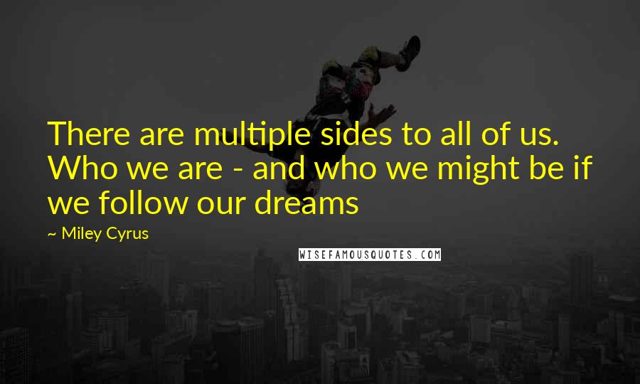 Miley Cyrus Quotes: There are multiple sides to all of us. Who we are - and who we might be if we follow our dreams