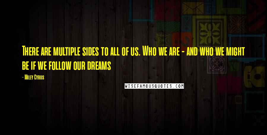 Miley Cyrus Quotes: There are multiple sides to all of us. Who we are - and who we might be if we follow our dreams