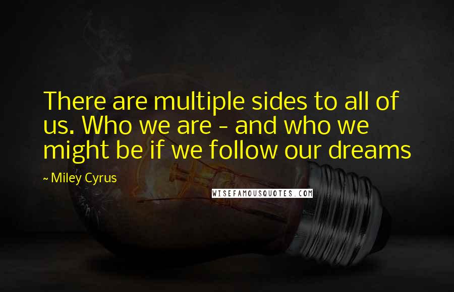 Miley Cyrus Quotes: There are multiple sides to all of us. Who we are - and who we might be if we follow our dreams