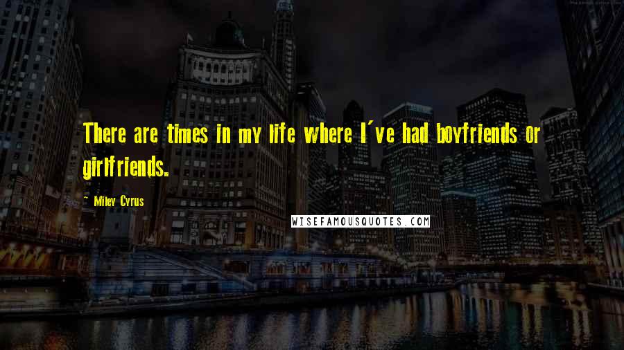Miley Cyrus Quotes: There are times in my life where I've had boyfriends or girlfriends.