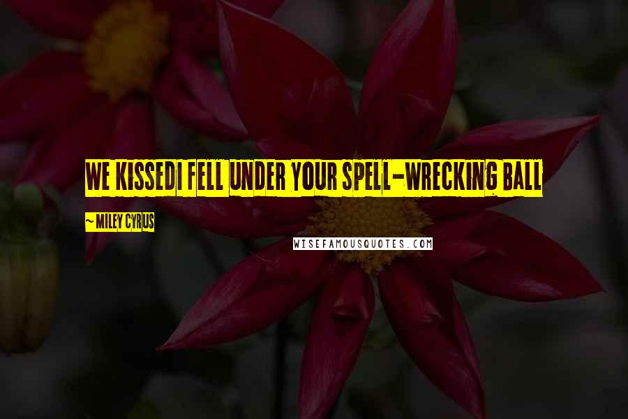 Miley Cyrus Quotes: We kissedI fell under your spell-Wrecking Ball